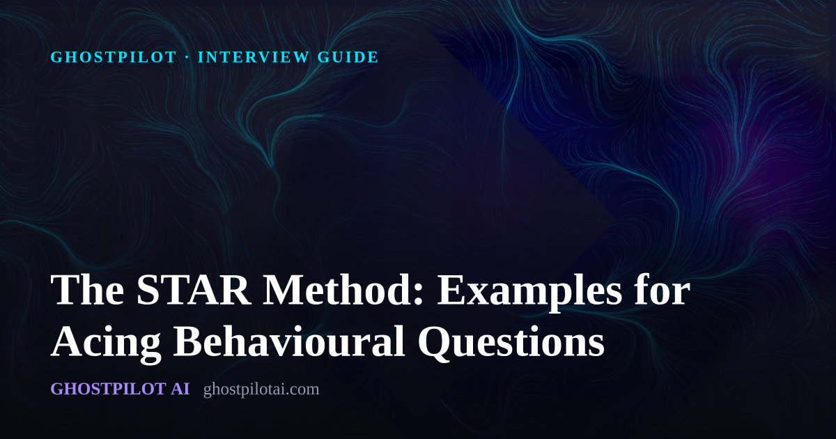GhostPilot interview guide: The STAR Method: Examples for Acing Behavioural Questions