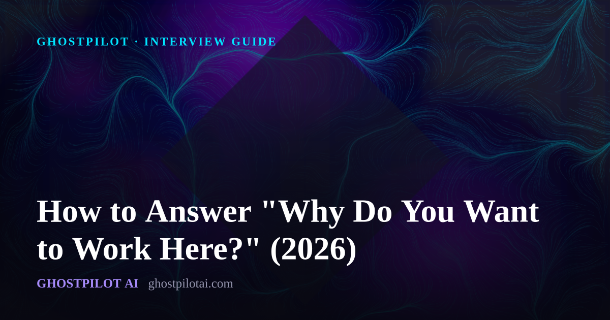 GhostPilot interview guide: How to Answer 'Why Do You Want to Work Here?' (2026)